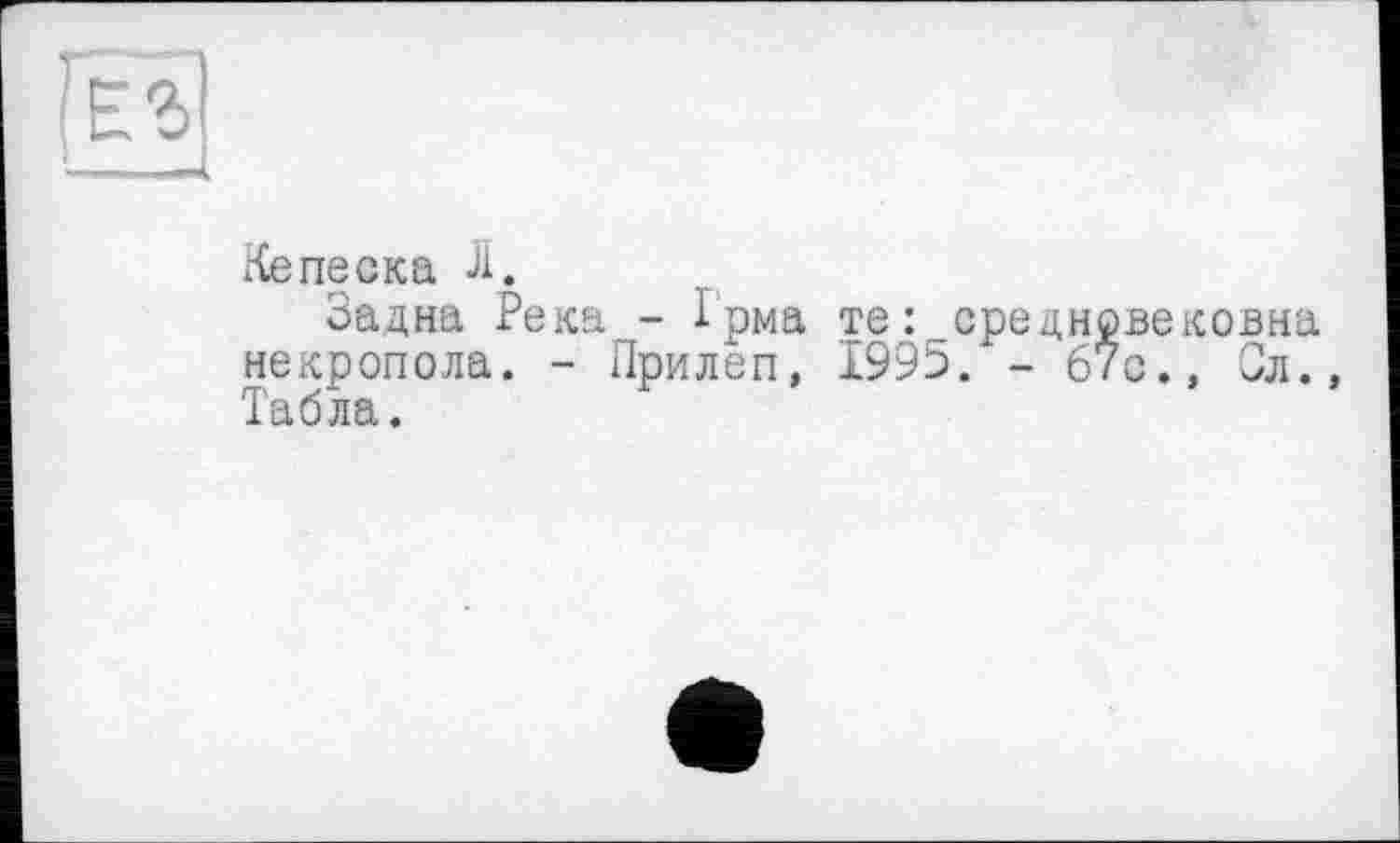 ﻿Кепеска Л.
Задна Река - Грма те: среднрвековна некрополе. - Прилеп, 1995. - 67с., Ол. Табла.